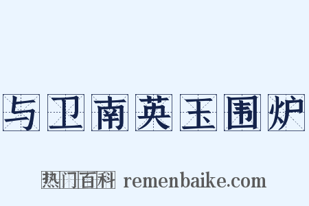 与卫南英玉围炉是什么意思的图片
